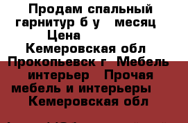 Продам спальный гарнитур б/у 1 месяц › Цена ­ 20 000 - Кемеровская обл., Прокопьевск г. Мебель, интерьер » Прочая мебель и интерьеры   . Кемеровская обл.